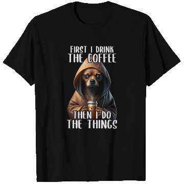 Discover First I Do The Coffee Coffee Sarcastic Chihuahua Grumpy T-Shirts