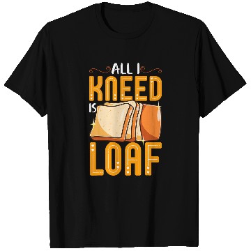 Discover Funny Bread Baking Baker All I Kneed Is Loaf T-Shirts