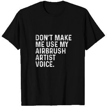 Discover Dont Make Me Use My Airbrush Artist Voice Funny T-Shirts