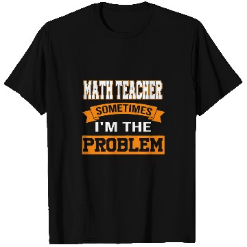 Discover Womens math teacher sometimes Im the problem mathematic teacher T-Shirts