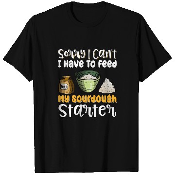 Discover Sorry I Cant I Have To Feed My Sourdough Starter 8 T-Shirts
