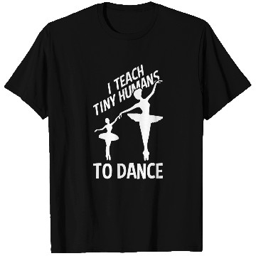 Discover I Teach Tiny Humans To Dance Ballerina For Ballet Dancer T-Shirts