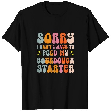 Discover Sorry I Cant I Have To Feed My Sourdough Starter 5 T-Shirts