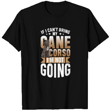 Discover If I Cant Bring My Cane Corso Im not Going T-Shirts
