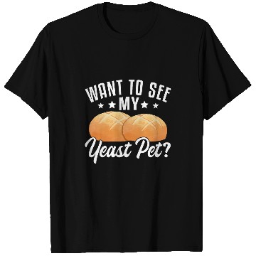 Discover Want To See My Yeast Pet Sourdough Starter Baker Bread 1 T-Shirts