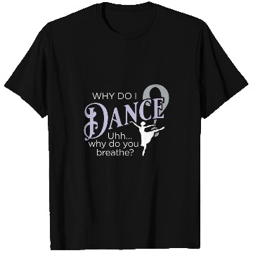 Discover Why Do I Dance Why Do You Breathe Ballet Ballerina T-Shirts
