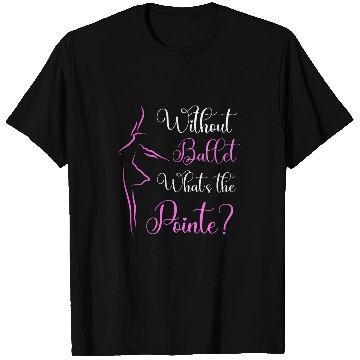 Discover Without Ballet Whats The Pointe Ballerina Dancer Fun Pun T-Shirts