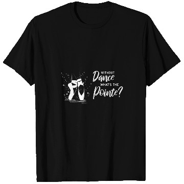 Discover Without Dance Whats the Pointe Ballet 2 T-Shirts