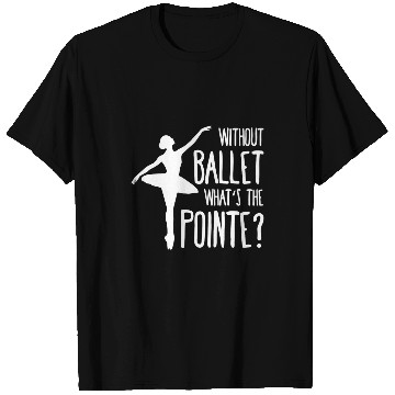 Discover Without ballet whats the pointe T-Shirts