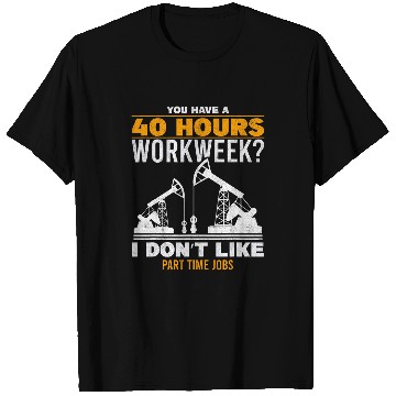 Discover 40 Hour Workweek Part Time Roughneck Oil Rig Oilfield Worker T-Shirts