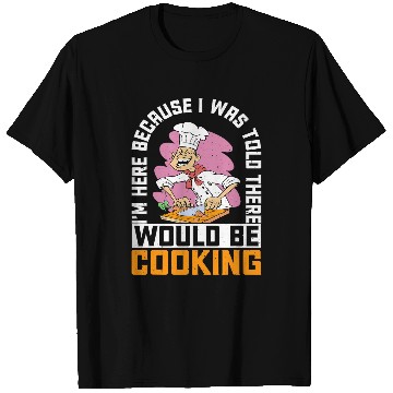 Discover Im Here Because I Was Told There Would Be Cooking 38 T-Shirts