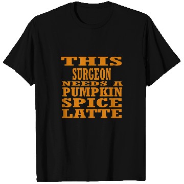 Discover This Surgeon Needs A Pumpkin Spice Latte T-Shirts