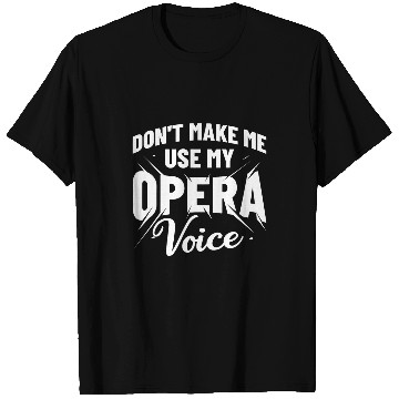 Discover Dont Make Me Use My Opera Voice Music Vocalist Opera Singer T-Shirts