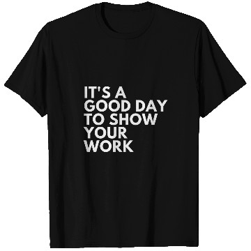 Discover Its A Good Day To Show Your Work T-Shirts
