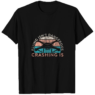 Discover Drone Pilot Flying Isnt Dangerous Crashing Is Quadrocopter T-Shirts