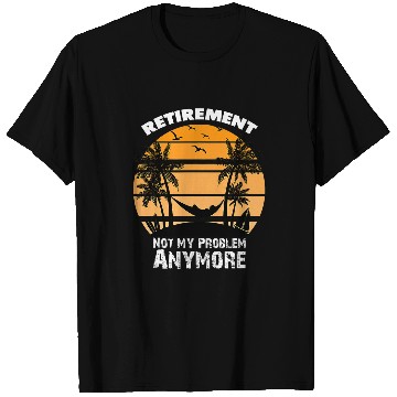 Discover Happy Retirement Not My Problem Anymore Retired Worker T-Shirts