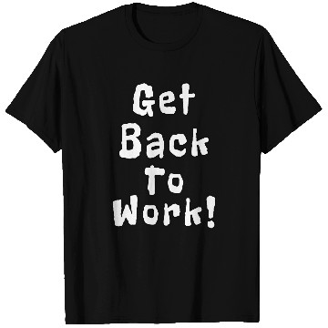 Discover Get Back To Work Funny Quotes T-Shirts