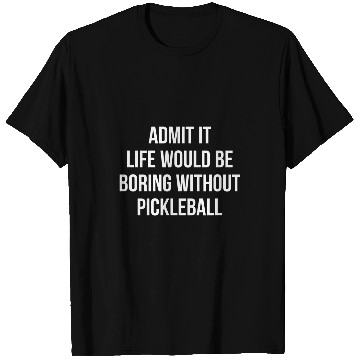 Discover Admit It Life Would Be Boring Without Pickleball T-Shirts