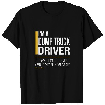 Discover Save Time Lets Assume Dump Truck Driver Is Never Wrong Funny T-Shirts