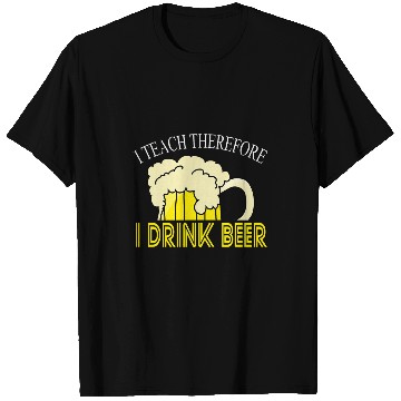 Discover I Teach Therefore I Drink Beer Teacher Appreciation Drinking T-Shirts
