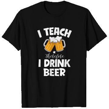 Discover I Teach Therefore I Drink Beer Teacher Appreciation Drinking 3 T-Shirts