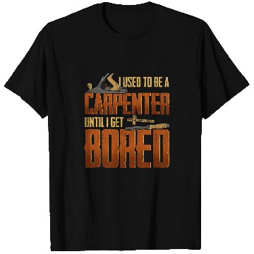 Discover I used to be a carpenter until I got bored Carpenter T-Shirts