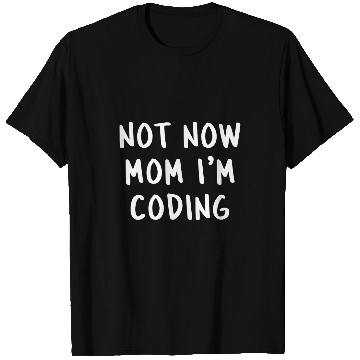 Discover Not Now Mom Im Coding Funny Programmer Coder Dev Saying T-Shirts
