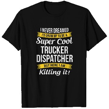 Discover Trucker Dispatcher Funny I Never Dreamed Appreciation T-Shirts