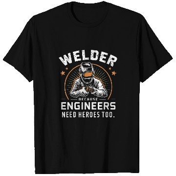 Discover Welder Because Engineers Need Heroes Too Funny T-Shirts