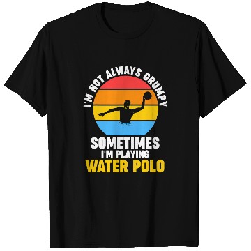 Discover Im not grumpy sometimes I m playing water polo swimming T-Shirts