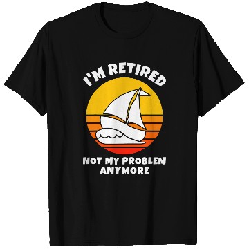 Discover Im Retired Not My Problem Anymore Sailing Boat Retirement T-Shirts