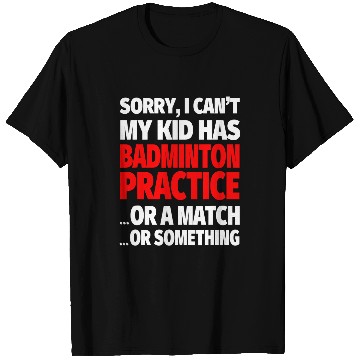 Discover Sorry I Cant My Kid Has Badminton Practice T-Shirts