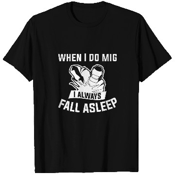 Discover When I Do Mig I Always Fall Asleep Metal Worker Welder T-Shirts