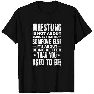 Discover Wrestling Is Not About Being Better Than Someone Else T-Shirts