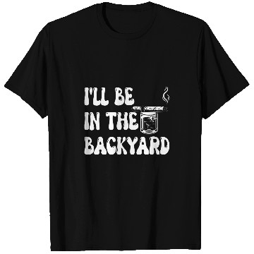Discover Ill Be In The Backyard Funny Bourbon And Cigar Lover T-Shirts