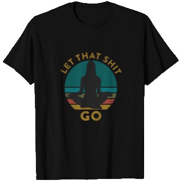 Discover Let That Shit Go Funny Meditation Phrase Quote Yoga Pose T-Shirts
