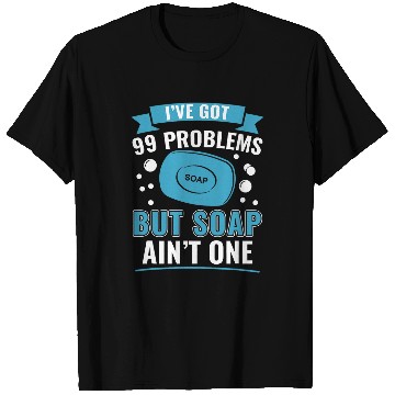 Discover I ve Got 99 Problems But Soap Ain t One Funny Soap Making T-Shirts
