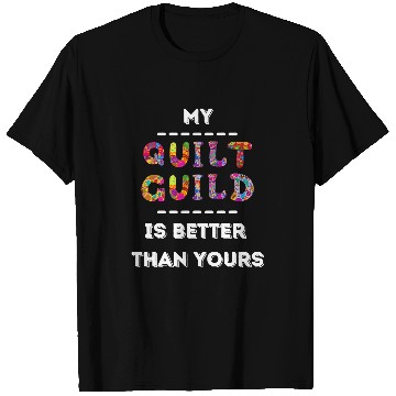 Discover My Quilt Guild is Better Than Yours Funny Quilting Patchwork T-Shirts