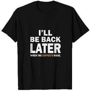 Discover I ll Be Back Later When The Coffee s Made T-Shirts