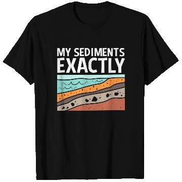 Discover Funny Earth Science My Sediments Exactly T Shirts