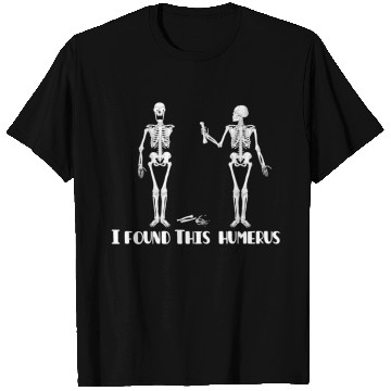 Discover I found this humerus T Shirts