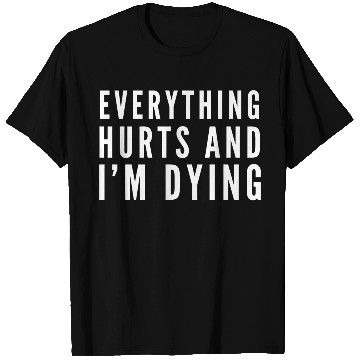 Discover Gym - Everything Hurts And I'm Dying T Shirts
