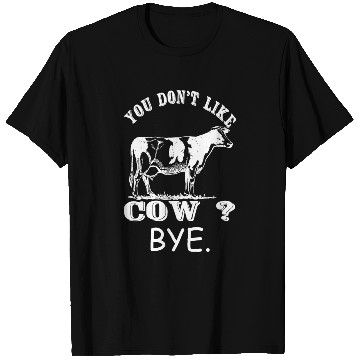 Discover Cow - You Don't Like Cow? Bye T Shirts