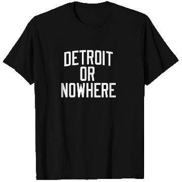 Discover DETROIT OR NOWHERE T Shirts
