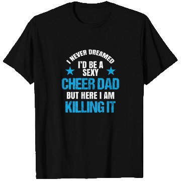 Discover I Never Dreamed I'd be a Sexy Cheer Dad But Here I Am Killing It T Shirts