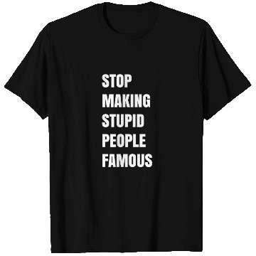 Discover STOP MAKING STUPID PEOPLE FAMOUS T Shirts