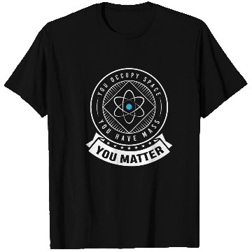 Discover You occupy Space you have Mass You Matter T Shirts
