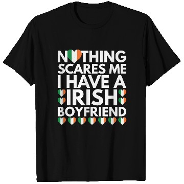 Discover I Have a Irish Boyfriend, Nothing Scares Me T Shirts