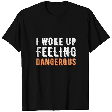 Discover I Woke Up Feeling Dangerous T Shirts