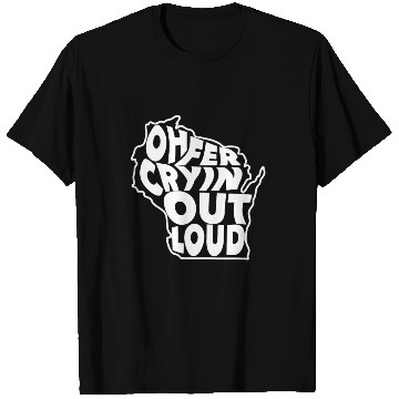 Discover Oh Fer Cryin Out Loud Wisconsin T Shirts